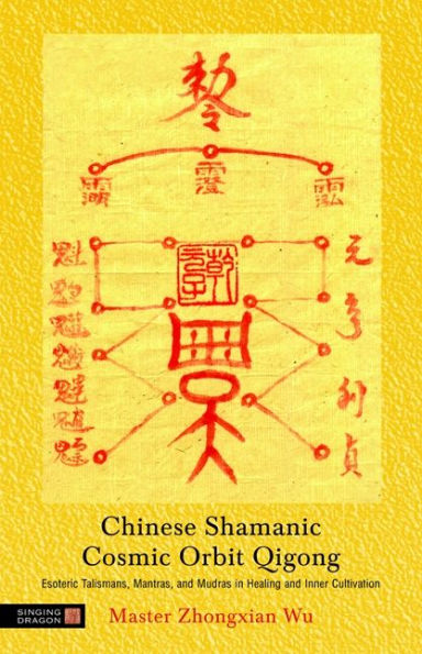 Chinese Shamanic Cosmic Orbit Qigong: Esoteric Talismans, Mantras, and Mudras Healing Inner Cultivation