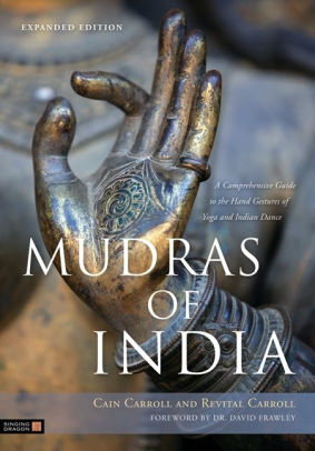 Mudras Of India A Comprehensive Guide To The Hand Gestures Of Yoga And Indian Dance By Cain Carroll