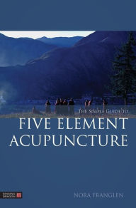 Title: The Simple Guide to Five Element Acupuncture, Author: Nora Franglen