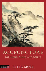 Title: Acupuncture for Body, Mind and Spirit, Author: Peter Mole