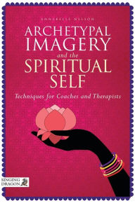 Title: Archetypal Imagery and the Spiritual Self: Techniques for Coaches and Therapists, Author: Annabelle Nelson