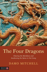 Title: The Four Dragons: Clearing the Meridians and Awakening the Spine in Nei Gong, Author: Damo Mitchell