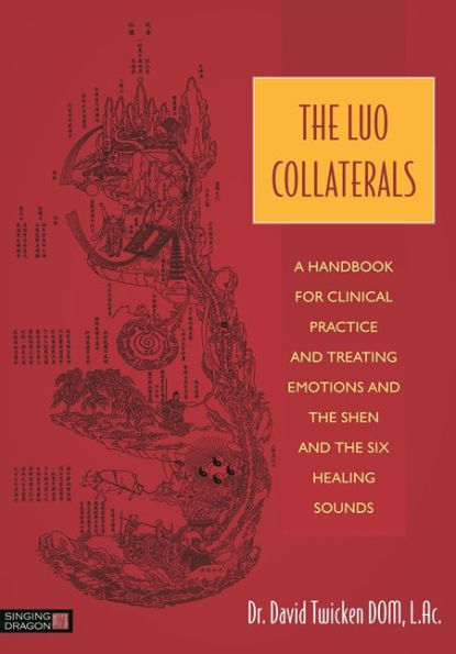 The Luo Collaterals: A Handbook for Clinical Practice and Treating Emotions Shen Six Healing Sounds