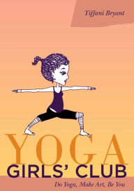 Title: Yoga Girls' Club: Do Yoga, Make Art, Be You, Author: Tiffani Bryant