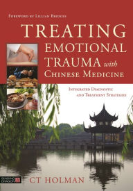Title: Treating Emotional Trauma with Chinese Medicine: Integrated Diagnostic and Treatment Strategies, Author: CT Holman