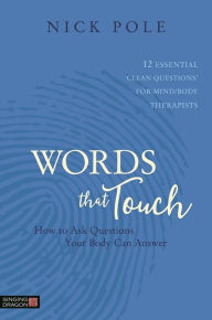 Title: Words that Touch: How to Ask Questions Your Body Can Answer - 12 Essential 'Clean Questions' for Mind/Body Therapists, Author: Nicholas Pole