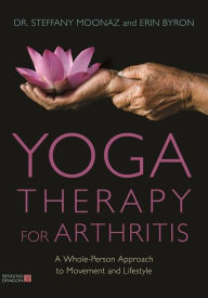 Title: Yoga Therapy for Arthritis: A Whole-Person Approach to Movement and Lifestyle, Author: Dr Steffany Moonaz