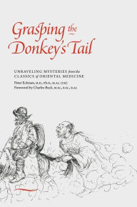 Title: Grasping the Donkey's Tail: Unraveling Mysteries from the Classics of Oriental Medicine, Author: Peter Eckman