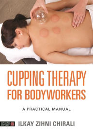 Title: Cupping Therapy for Bodyworkers: A Practical Manual, Author: Ilkay Zihni Chirali