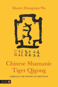 Title: Chinese Shamanic Tiger Qigong: Embrace the Power of Emptiness, Author: Zhongxian Wu