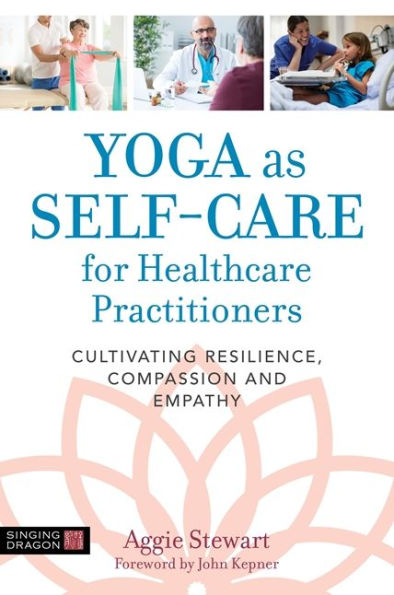 Yoga as Self-Care for Healthcare Practitioners: Cultivating Resilience, Compassion, and Empathy