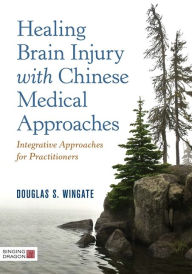 Title: Healing Brain Injury with Chinese Medical Approaches: Integrative Approaches for Practitioners, Author: Douglas S. Wingate