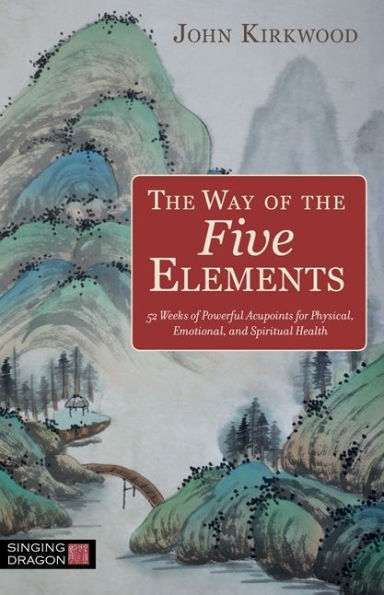 The Way of the Five Elements: 52 Weeks of Powerful Acupoints for Physical, Emotional, and Spiritual Health