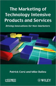 Title: The Marketing of Technology Intensive Products and Services: Driving Innovations for Non-Marketers / Edition 1, Author: Patrick Corsi