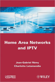 Title: Home Area Networks and IPTV / Edition 1, Author: Jean-Gabriel Rémy