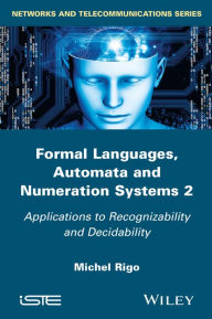 Title: Formal Languages, Automata and Numeration Systems 2: Applications to Recognizability and Decidability / Edition 1, Author: Michel Rigo