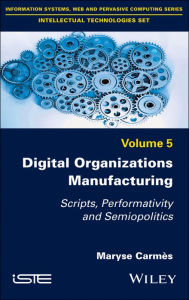 Title: Digital Organizations Manufacturing: Scripts, Performativity and Semiopolitics / Edition 1, Author: Maryse Carmès