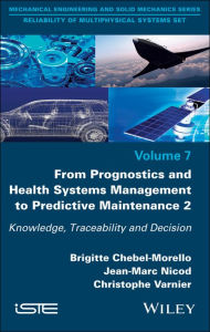 Title: From Prognostics and Health Systems Management to Predictive Maintenance 2: Knowledge, Reliability and Decision / Edition 1, Author: Brigitte Chebel-Morello