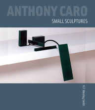 Title: Anthony Caro: Small Sculptures, Author: H.F. Westley Smith