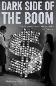 Title: Dark Side of the Boom: The Excesses Of The Art Market In The 21st Century, Author: Georgina Adam