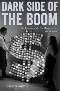 Title: Dark Side of the Boom: The Excesses Of The Art Market In The 21st Century, Author: Georgina Adam