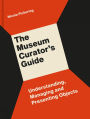 The Museum Curator's Guide: Understanding, Managing and Presenting Objects