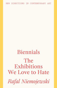 Title: Biennials: The Exhibitions We Love to Hate, Author: Rafal Niemojewski