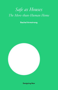 Title: Safe as Houses: The More-Than-Human Home, Author: Rachel Armstrong