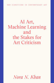 Title: AI Art, Machine Learning And The Stakes For Art Criticism, Author: Nora N Khan