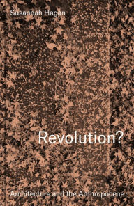 Title: Revolution? Architecture and the Anthropocene, Author: Susannah Hagan