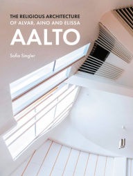 Title: The Religious Architecture of Alvar, Aino and Elissa Aalto, Author: Sofia Singler