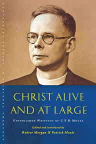 Title: Christ Alive and at Large: The Unpublished Writings of C F D Moule, Author: Robert Morgan