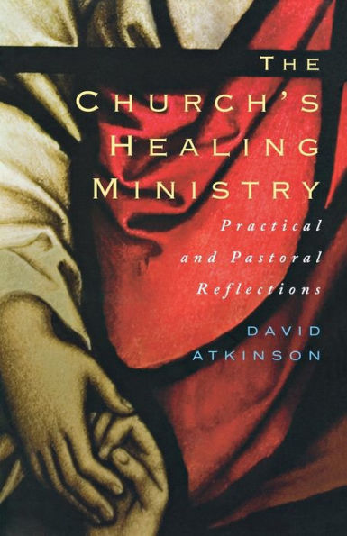 The Church's Healing Ministry: Pastoral And Practical Reflections