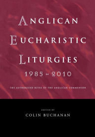 Title: Anglican Eucharistic Liturgies: From around the World, 1985 to 2010, Author: Colin Buchanan