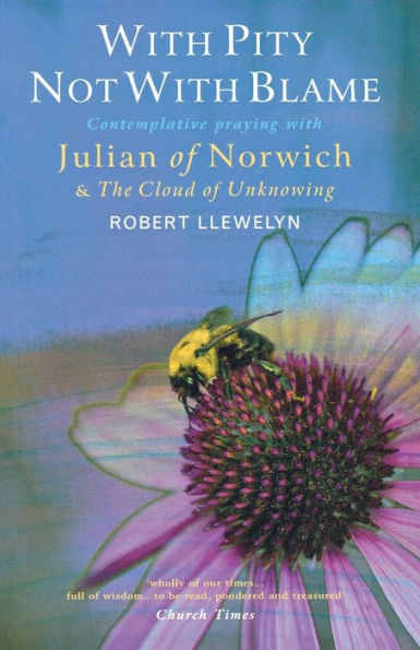 With Pity Not With Blame: Contemplative praying with Julian of Norwich and 'The Cloud of Unknowing'