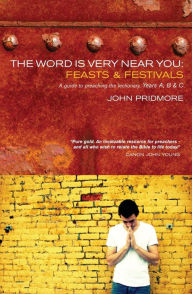 Title: The Word is Very Near You: Feasts and Festivals: A Guide to Preaching the Lectionary, Author: Pridmore