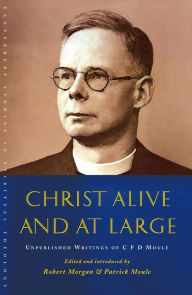 Title: Christ Alive and at Large: The Unpublished Writings of C.F.D. Moule, Author: Morgan