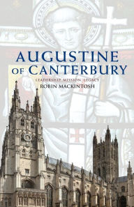 Title: Augustine of Canterbury: Leadership, Mission and Legacy, Author: Robin Mackintosh