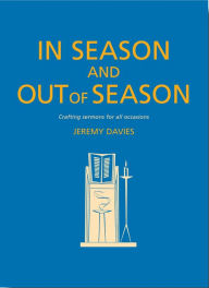 Title: In Season and Out of Season: Crafting sermons for all occasions, Author: Jeremy Davies
