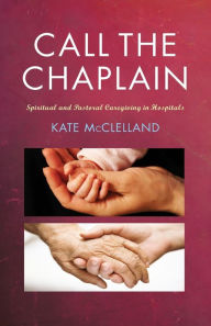Title: Call the Chaplain: Pastoral care in hospitals, Author: Kate McClelland