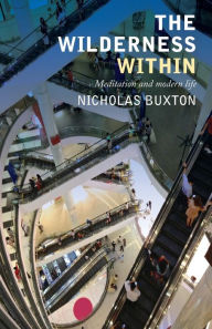 Title: The Wilderness Within: Meditation and modern life, Author: Nicholas Buxton