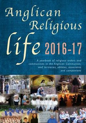 Anglican Religious Life 2016-17: A yearbook of religious orders and communities in the Anglican Communion, and tertiaries, oblates, associates and companions.