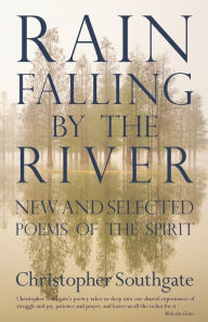 Title: Rain Falling by the River: New and selected poems of the spirit, Author: Christopher Southgate