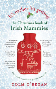 Title: It's Earlier 'Tis Getting: The Christmas Book of Irish Mammies, Author: Colm O'Regan