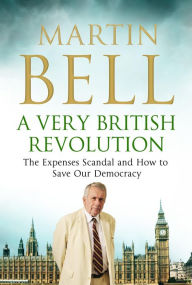 Title: A Very British Revolution: The Expenses Scandal and How to Save Our Democracy, Author: Martin Bell