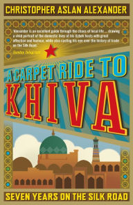 Title: A Carpet Ride to Khiva: Seven Years on the Silk Road, Author: Chris Aslan