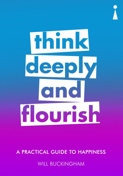 A Practical Guide to Happiness A Practical Guide to Happiness: Think Deeply and Flourish