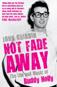 Title: Not Fade Away: The Life and Music of Buddy Holly, Author: John Gribbin