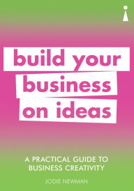 Title: A Practical Guide to Business Creativity: Build your business on ideas, Author: Jodie Newman