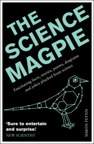 Title: The Science Magpie: A Miscellany of Paradoxes, Explications, Lists, Lives and Ephemera from the Wonderful World of Science, Author: Simon Flynn